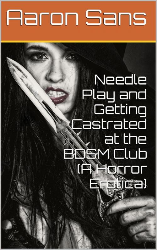 Cover of the book Needle Play and Getting Castrated at the BDSM Club (A Horror Erotica) by Aaron Sans, Charlie Bent