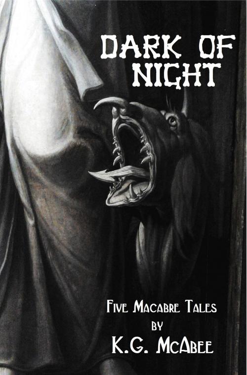 Cover of the book Dark of Night: Five Macabre Tales by K.G. McAbee, K.G. McAbee