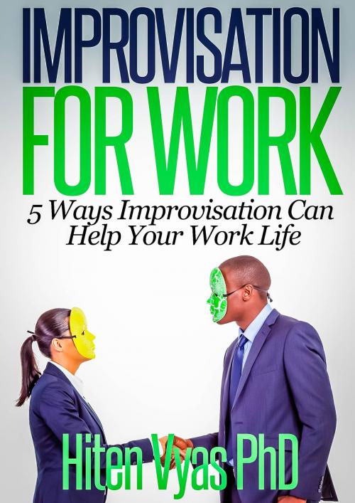 Cover of the book Improvisation For Work: 5 Ways Improvisation Can Help Your Work Life by Hiten Vyas, Hiten Vyas