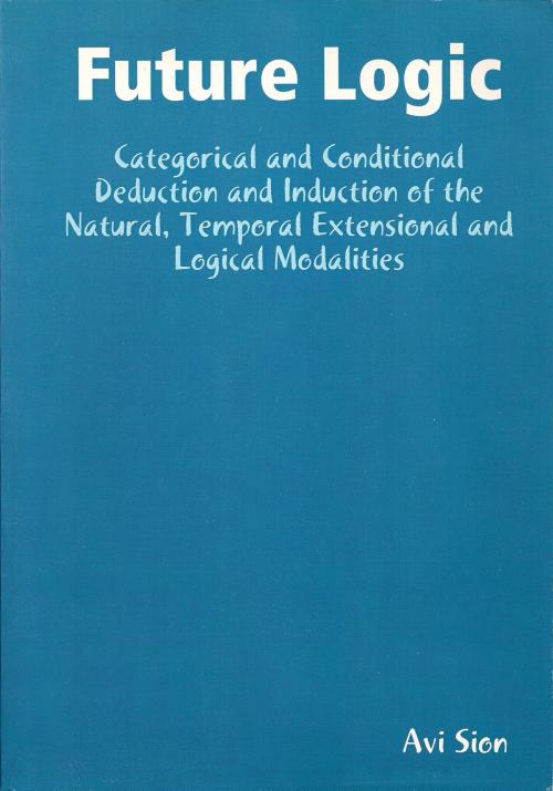 Cover of the book Future Logic: Categorical and Conditional Deduction and Induction of the Natural, Temporal, Extensional and Logical Modalities. by Avi Sion, Avi Sion