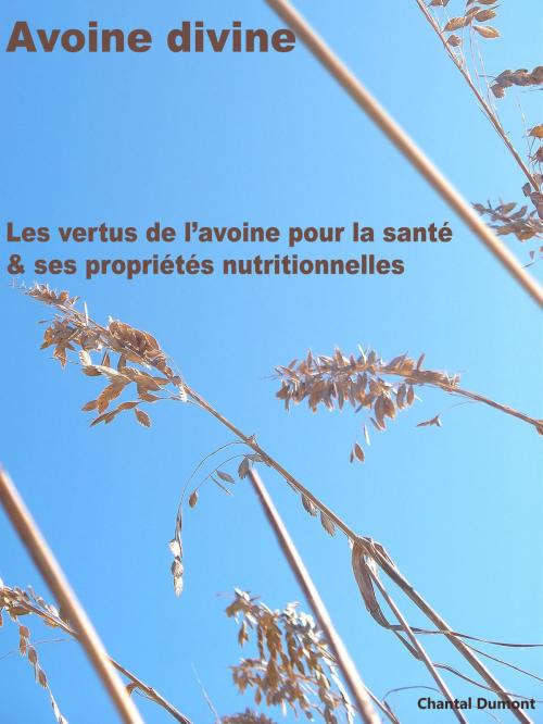 Cover of the book Avoine divine, les vertus de l’avoine pour la santé & ses propriétés nutritionnelles by Chantal Dumont, Chantal Dumont