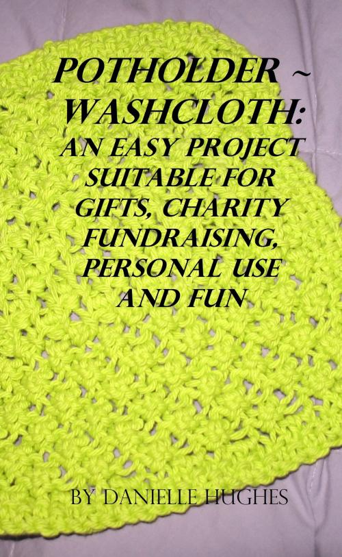 Cover of the book Potholder ~ Washcloth: An easy project. Suitable for gifts, charity fundraising, personal use and fun. by Danielle Hughes, Danielle Hughes