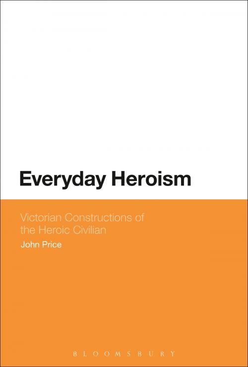 Cover of the book Everyday Heroism: Victorian Constructions of the Heroic Civilian by John Price, Bloomsbury Publishing