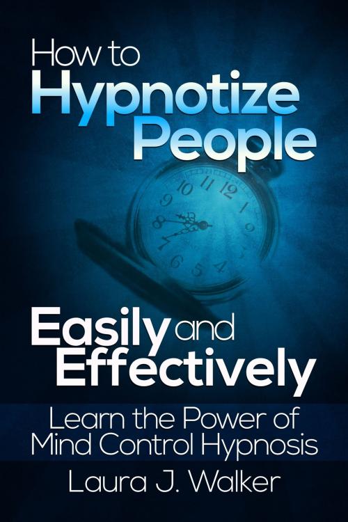 Cover of the book How to Hypnotize People Easily and Effectively: Learn the Power of Mind Control Hypnosis by Laura J. Walker, eBookIt.com