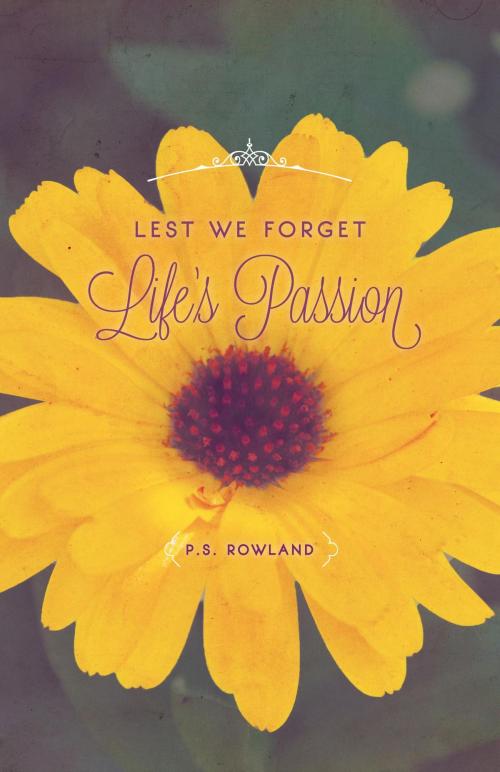Cover of the book Lest We Forget Life's Passion by P.S. Rowland, FriesenPress