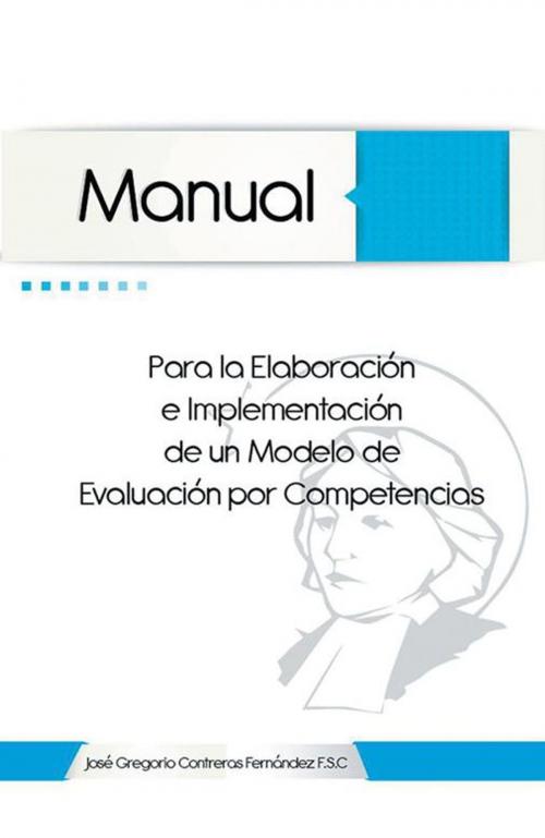 Cover of the book Manual Para La Elaboración E Implementación De Un Modelo De Evaluación Por Competencias by José Gregorio Contreras Fernández F.S.C, Palibrio