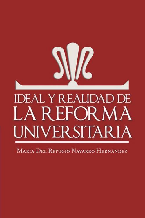 Cover of the book Ideal Y Realidad De La Reforma Universitaria by María del Refugio Navarro Hernández, Palibrio