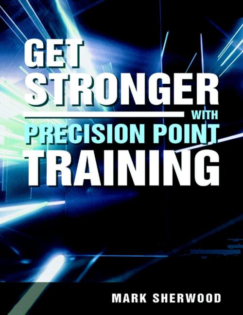 Cover of the book Get Stronger with Precision Point Training by Mark Sherwood, Lulu Publishing Services