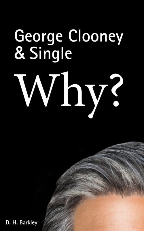 Cover of the book George Clooney & Single: Why? by D. H. Barkley, BookBaby