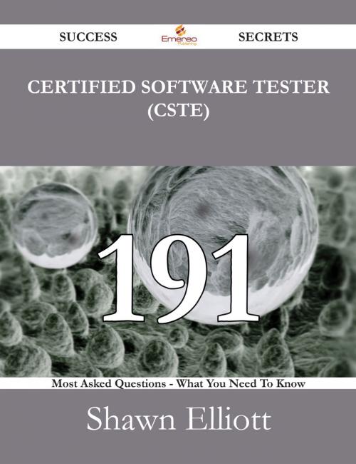 Cover of the book Certified Software Tester (CSTE) 191 Success Secrets - 191 Most Asked Questions On Certified Software Tester (CSTE) - What You Need To Know by Shawn Elliott, Emereo Publishing