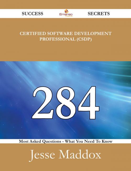 Cover of the book Certified Software Development Professional (CSDP) 284 Success Secrets - 284 Most Asked Questions On Certified Software Development Professional (CSDP) - What You Need To Know by Jesse Maddox, Emereo Publishing