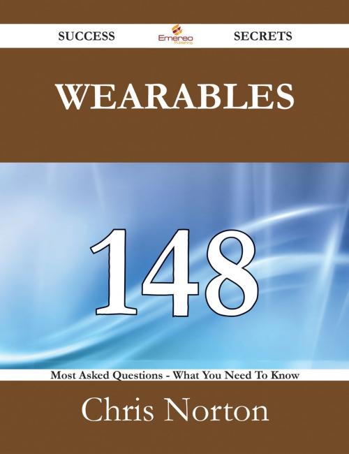 Cover of the book Wearables 148 Success Secrets - 148 Most Asked Questions On Wearables - What You Need To Know by Chris Norton, Emereo Publishing