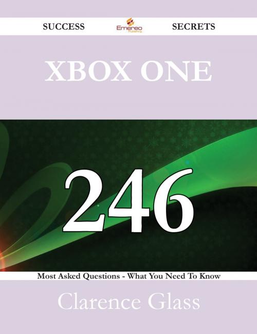 Cover of the book Xbox One 246 Success Secrets - 246 Most Asked Questions On Xbox One - What You Need To Know by Clarence Glass, Emereo Publishing