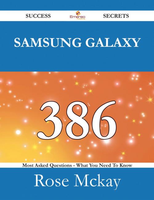 Cover of the book Samsung Galaxy 386 Success Secrets - 386 Most Asked Questions On Samsung Galaxy - What You Need To Know by Rose Mckay, Emereo Publishing