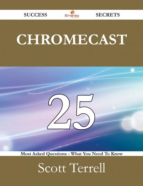 Cover of the book Chromecast 25 Success Secrets - 25 Most Asked Questions On Chromecast - What You Need To Know by Scott Terrell, Emereo Publishing