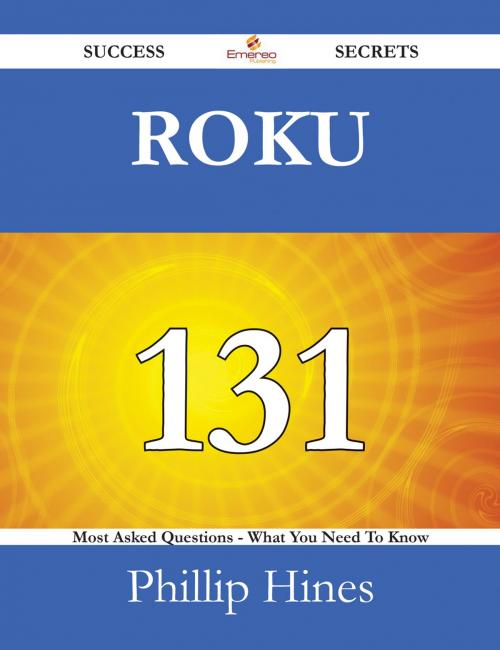 Cover of the book Roku 131 Success Secrets - 131 Most Asked Questions On Roku - What You Need To Know by Phillip Hines, Emereo Publishing