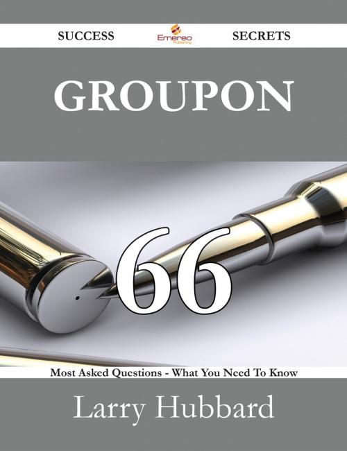 Cover of the book Groupon 66 Success Secrets - 66 Most Asked Questions On Groupon - What You Need To Know by Larry Hubbard, Emereo Publishing