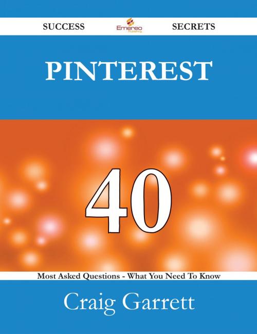 Cover of the book Pinterest 40 Success Secrets - 40 Most Asked Questions On Pinterest - What You Need To Know by Craig Garrett, Emereo Publishing