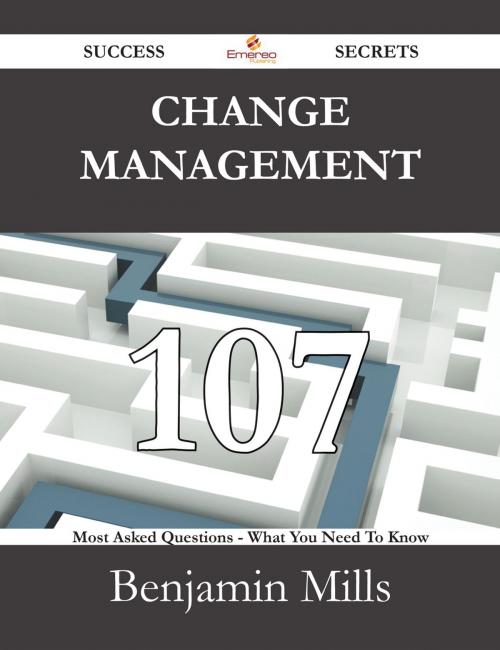 Cover of the book Change Management 107 Success Secrets - 107 Most Asked Questions On Change Management - What You Need To Know by Benjamin Mills, Emereo Publishing