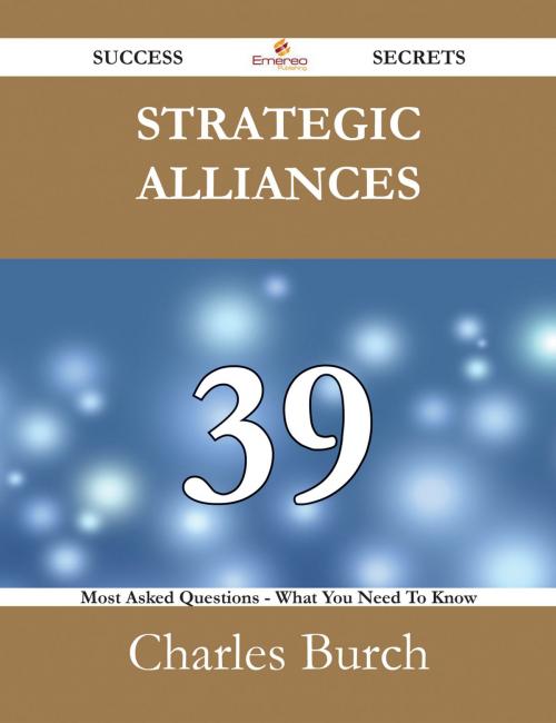 Cover of the book Strategic Alliances 39 Success Secrets - 39 Most Asked Questions On Strategic Alliances - What You Need To Know by Charles Burch, Emereo Publishing