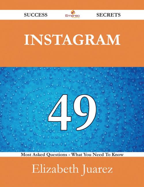 Cover of the book Instagram 49 Success Secrets - 49 Most Asked Questions On Instagram - What You Need To Know by Elizabeth Juarez, Emereo Publishing