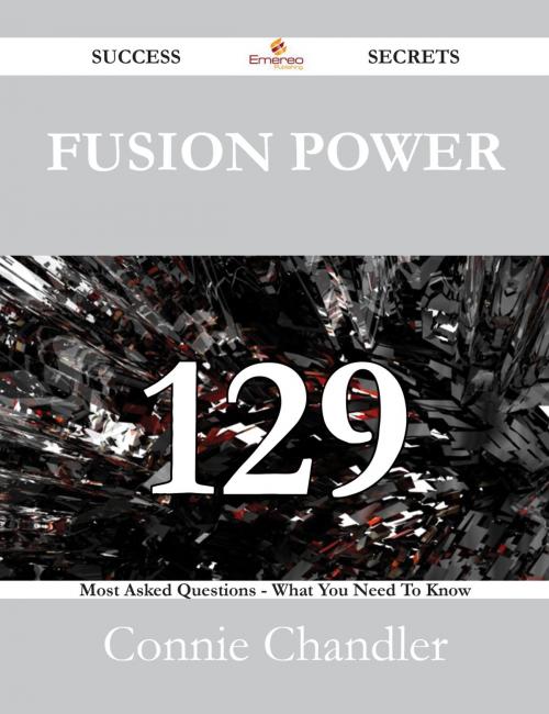 Cover of the book Fusion Power 129 Success Secrets - 129 Most Asked Questions On Fusion Power - What You Need To Know by Connie Chandler, Emereo Publishing