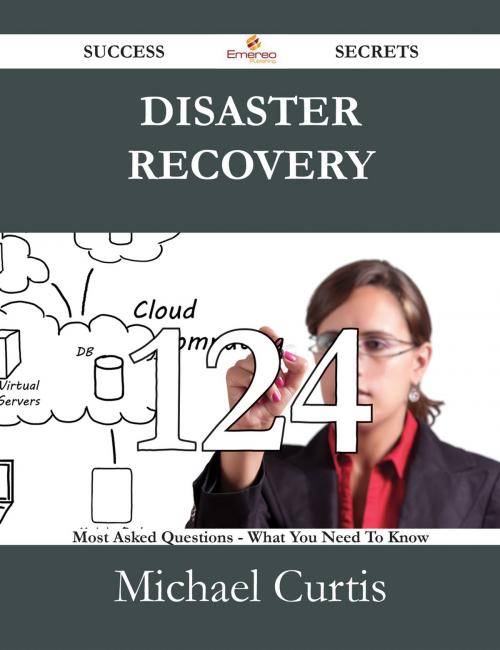 Cover of the book Disaster Recovery 124 Success Secrets - 124 Most Asked Questions On Disaster Recovery - What You Need To Know by Michael Curtis, Emereo Publishing