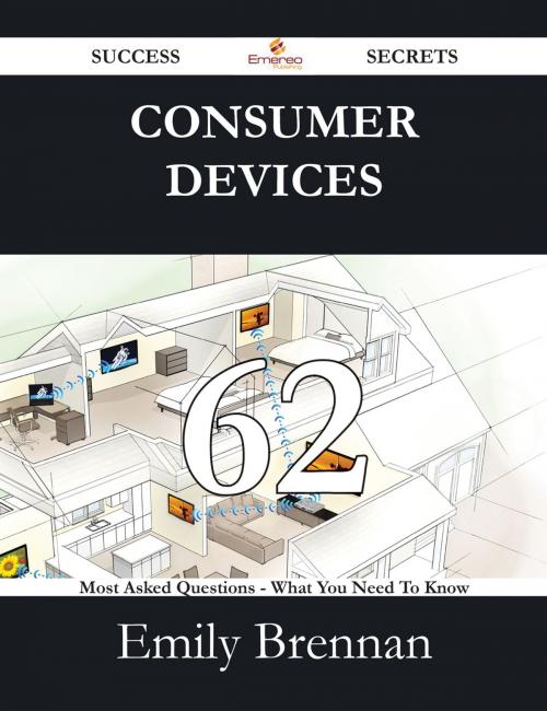 Cover of the book Consumer Devices 62 Success Secrets - 62 Most Asked Questions On Consumer Devices - What You Need To Know by Emily Brennan, Emereo Publishing