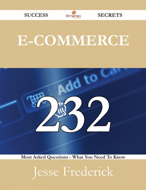 Cover of the book E-Commerce 232 Success Secrets - 232 Most Asked Questions On E-Commerce - What You Need To Know by Jesse Frederick, Emereo Publishing