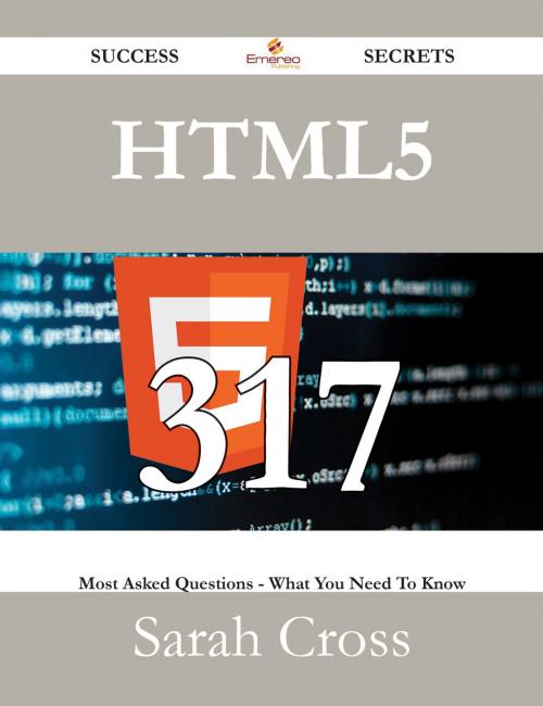Cover of the book HTML5 317 Success Secrets - 317 Most Asked Questions On HTML5 - What You Need To Know by Sarah Cross, Emereo Publishing