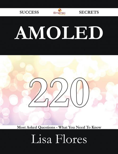 Cover of the book AMOLED 220 Success Secrets - 220 Most Asked Questions On AMOLED - What You Need To Know by Lisa Flores, Emereo Publishing