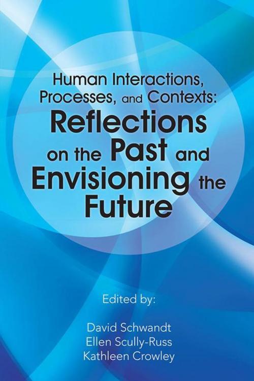 Cover of the book Human Interactions, Processes, and Contexts: Reflections on the Past and Envisioning the Future by Kathleen Crowley, Ellen Scully-Russ, David R. Schwandt, AuthorHouse