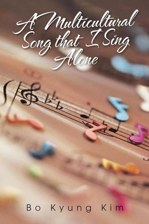Cover of the book A Multicultural Song That I Sing Alone by Bo Kyung Kim, AuthorHouse