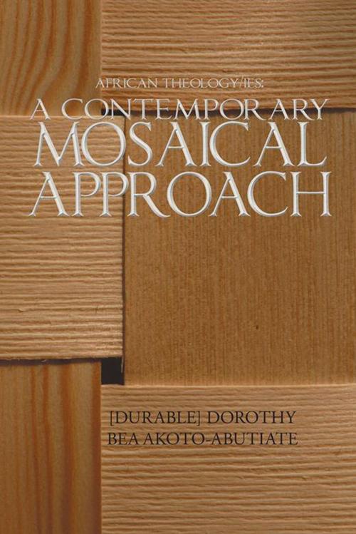Cover of the book African Theology/Ies: a Contemporary Mosaical Approach by Dorothy Bea Akoto-Abutiate, AuthorHouse