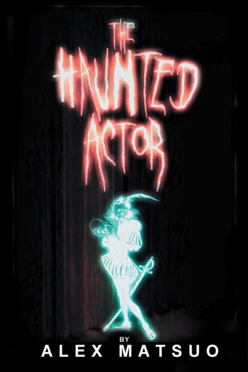 Cover of the book The Haunted Actor by Alex Matsuo, AuthorHouse