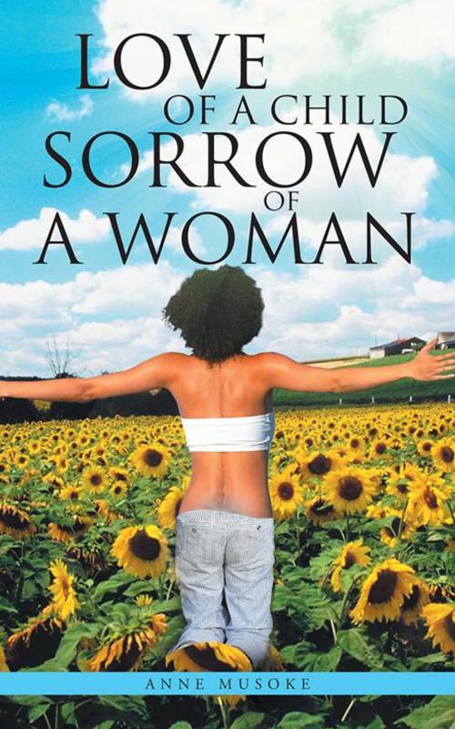 Cover of the book Love of a Child Sorrow of a Woman by Anne Musoke, AuthorHouse UK
