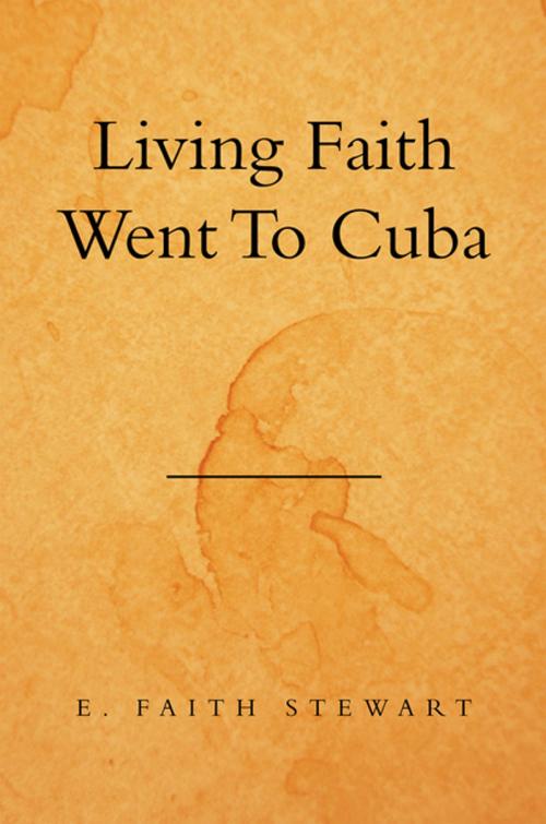 Cover of the book Living Faith Went to Cuba by E. Faith Stewart, Xlibris US
