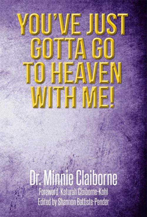 Cover of the book You’Ve Just Gotta Go to Heaven with Me! by Dr. Minnie Claiborne, Xlibris US