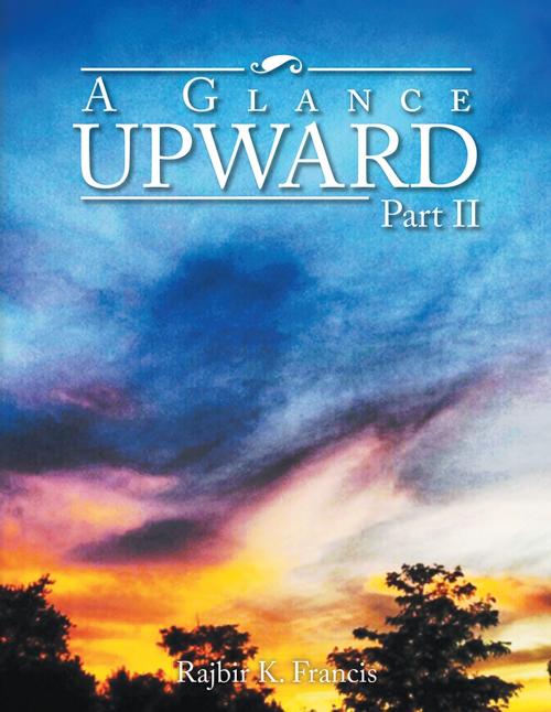 Cover of the book A Glance Upward Part Ii by Rajbir K. Francis, Xlibris US
