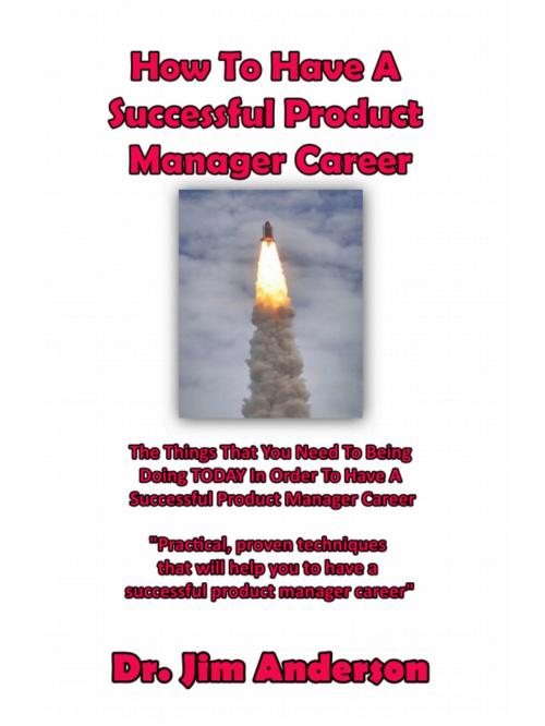 Cover of the book How To Have A Successful Product Manager Career: The Things That You Need To Be Doing TODAY In Order To Have A Successful Product Manager Career by Jim Anderson, Jim Anderson