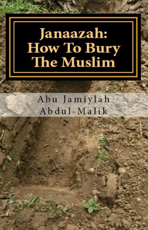 Cover of the book Janaazah: How To Bury The Muslim by Abu Jamiylah Abdul-Malik, Al-Manhaj 3 Publishing