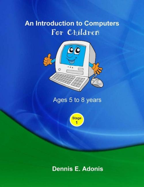 Cover of the book An Introduction to computers for Children - Ages 5 to 8 years by Dennis E. Adonis, Dennis E. Adonis