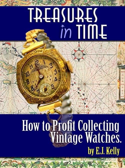 Cover of the book Treasures In Time How to Profit Collecting Vintage watches by E.J. Kelly, The Happy Hombre Press