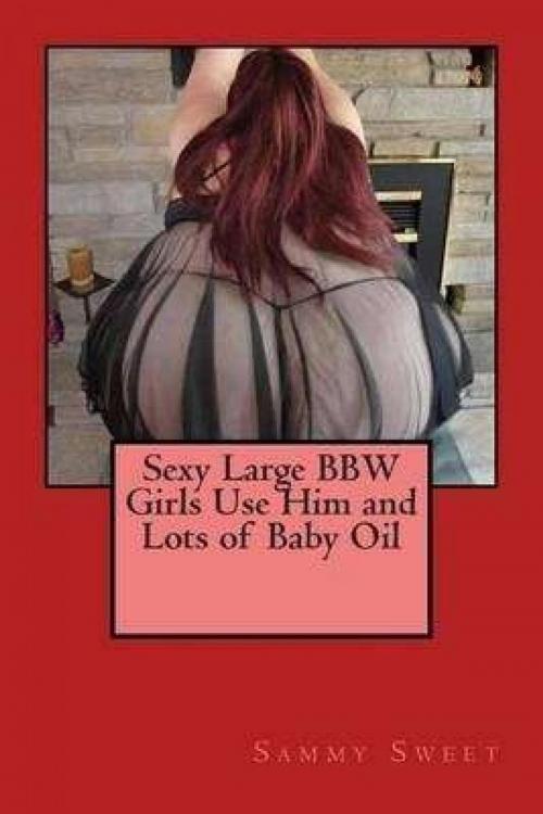 Cover of the book Sexy Large BBW Girls Use Him and Lots of Baby Oil by Sammy Sweet, Vince Stead
