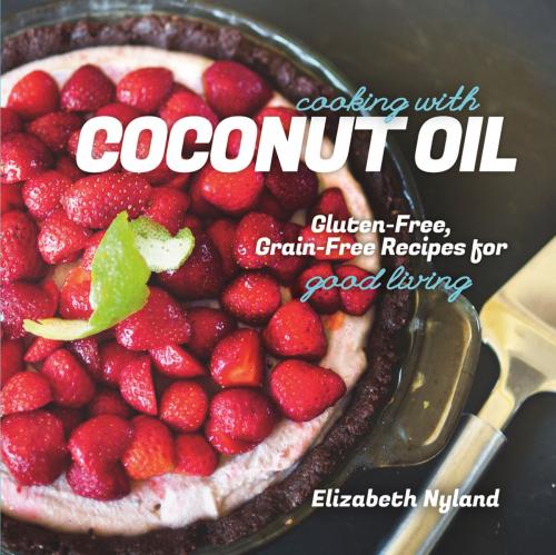 Cover of the book Cooking with Coconut Oil: Gluten-Free, Grain-Free Recipes for Good Living by Elizabeth Nyland, Countryman Press