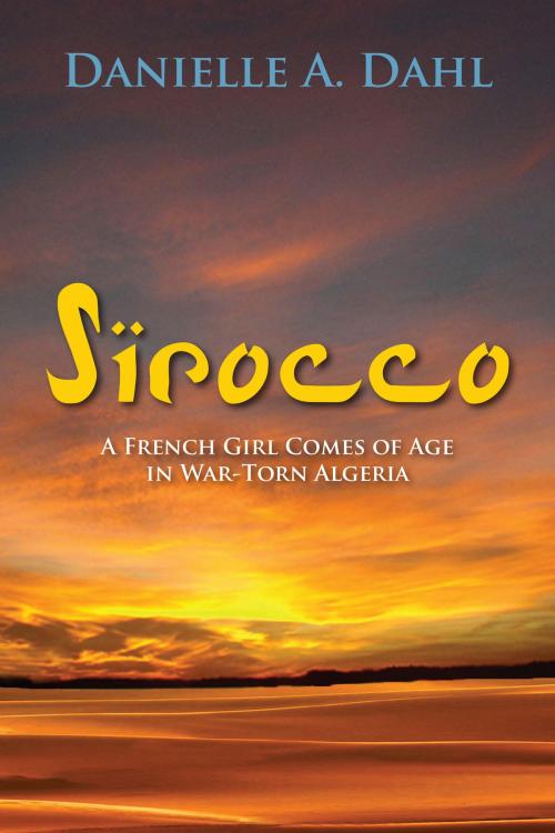 Cover of the book Sirocco: A French Girl Comes of Age in War-Torn Algeria by Danielle A. Dahl, Coffeetown Press