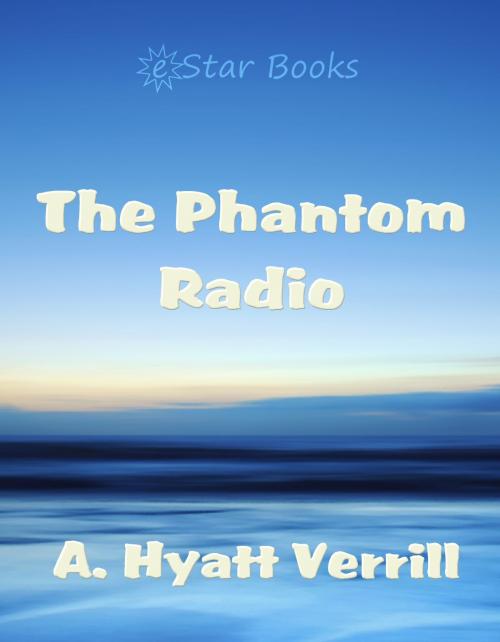Cover of the book The Phantom Radio by A. Hyatt Verrill, eStar Books LLC