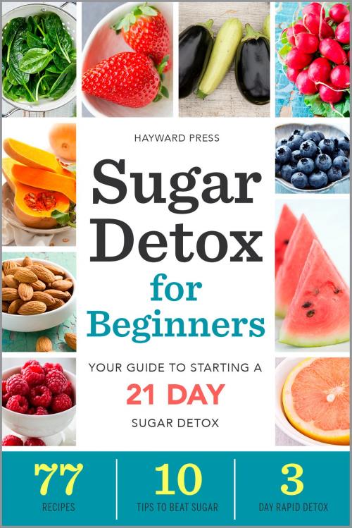Cover of the book Sugar Detox for Beginners: Your Guide to Starting a 21-Day Sugar Detox by Hayward Press, Callisto Media Inc.