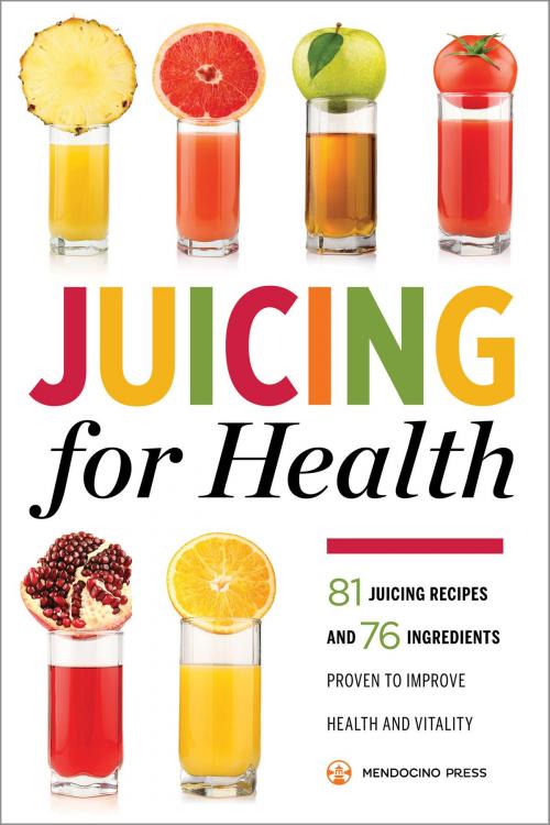 Cover of the book Juicing for Health: 81 Juicing Recipes and 76 Ingredients Proven to Improve Health and Vitality by Mendocino Press, Callisto Media Inc.