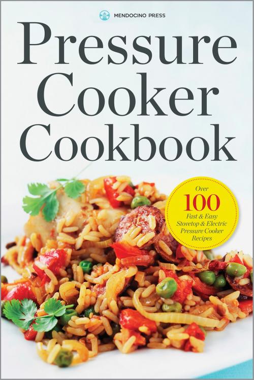 Cover of the book Pressure Cooker Cookbook: Over 100 Fast and Easy Stovetop and Electric Pressure Cooker Recipes by Mendocino Press, Callisto Media Inc.